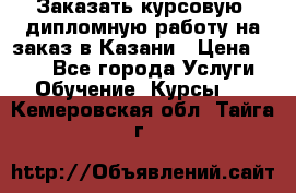 Заказать курсовую, дипломную работу на заказ в Казани › Цена ­ 500 - Все города Услуги » Обучение. Курсы   . Кемеровская обл.,Тайга г.